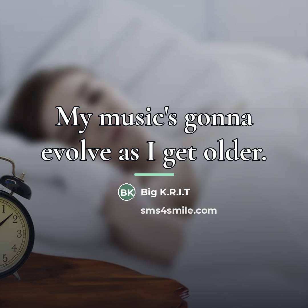 “My music's gonna evolve as I get older.…” quote by Big K.R.I.T
