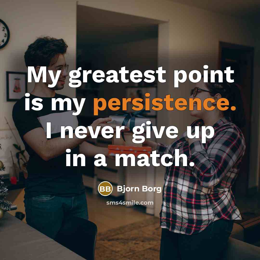 “My greatest point is my persistence. I never give up…” quote by Bjorn Borg