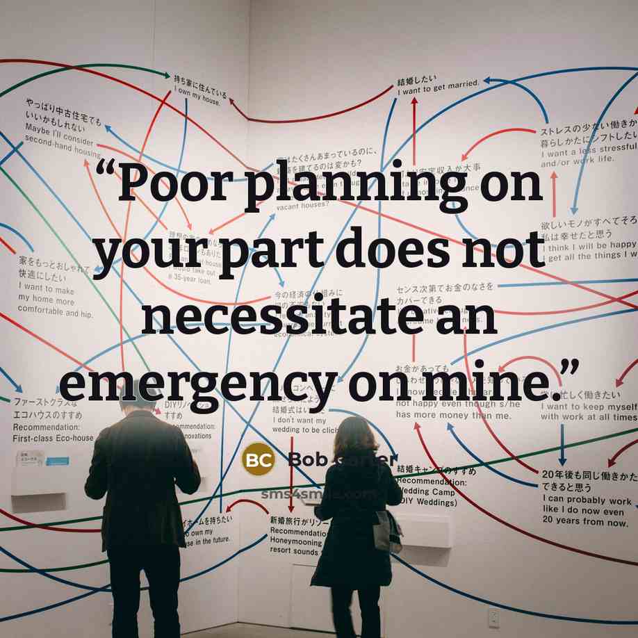 “Poor planning on your part does not necessitate an emergency on mine.” quote by Bob Carter