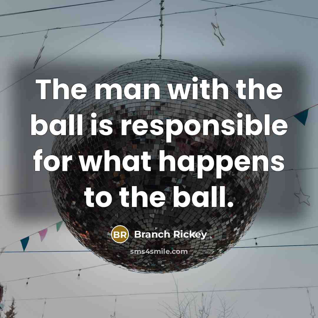 “The man with the ball is responsible for what happens to the ball.” quote by Branch Rickey