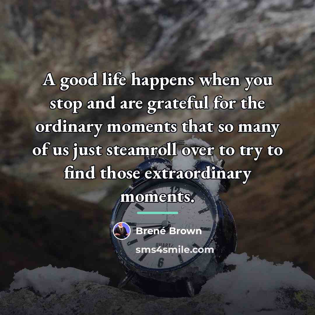 “A good life happens when you stop and are grateful…” quote by Brené Brown