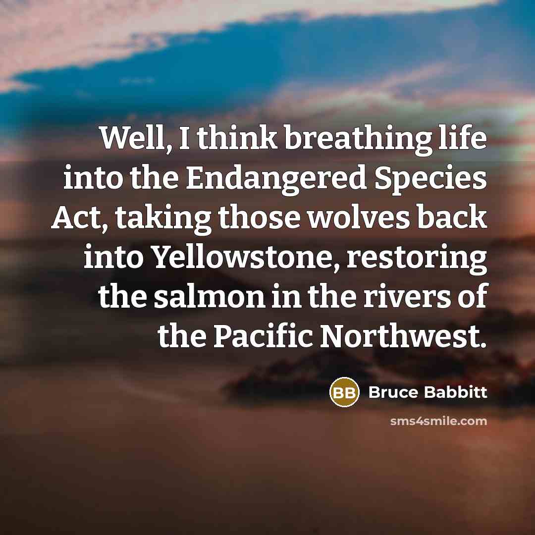 “Well, I think breathing life into the Endangered Species Act,…” quote by Bruce Babbitt