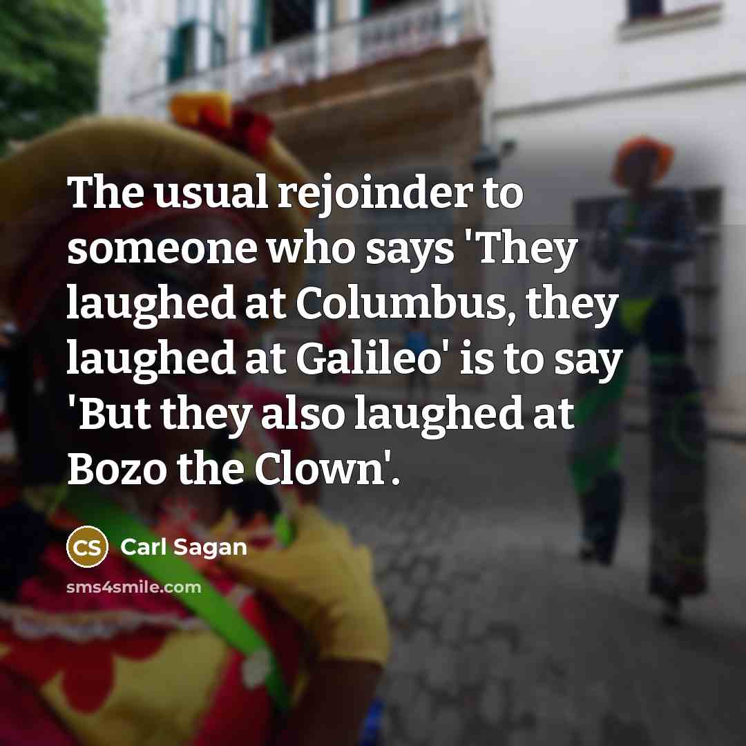 “The usual rejoinder to someone who says 'They laughed at…” quote by Carl Sagan