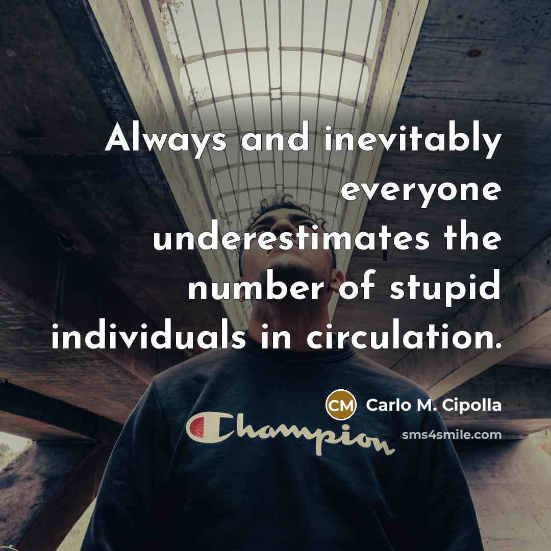 “Always and inevitably everyone underestimates the number of stupid individuals…” quote by Carlo M. Cipolla
