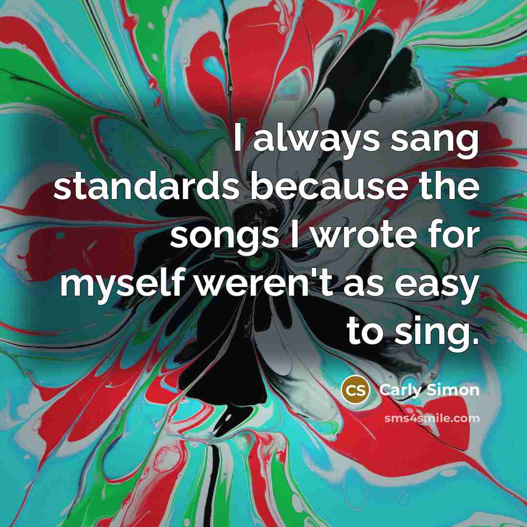 “I always sang standards because the songs I wrote for…” quote by Carly Simon