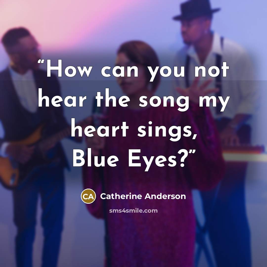 “How can you not hear the song my heart sings, Blue Eyes?” quote by Catherine Anderson