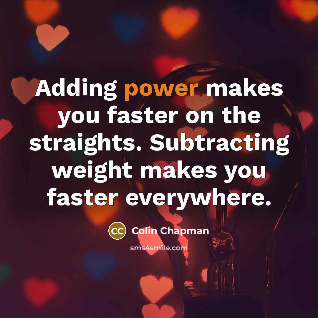 “Adding power makes you faster on the straights. Subtracting weight…” quote by Colin Chapman