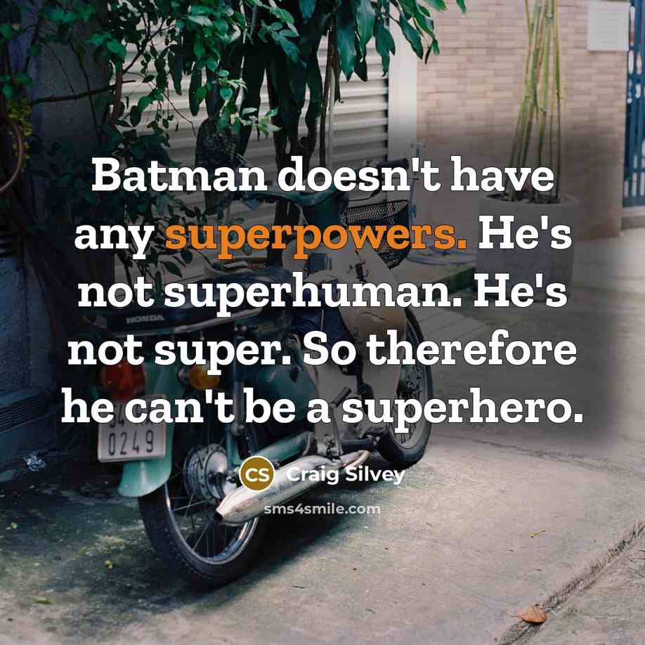 “Batman doesn't have any superpowers. He's not superhuman. He's not super. So therefore he can't be a superhero.” quote by Craig Silvey