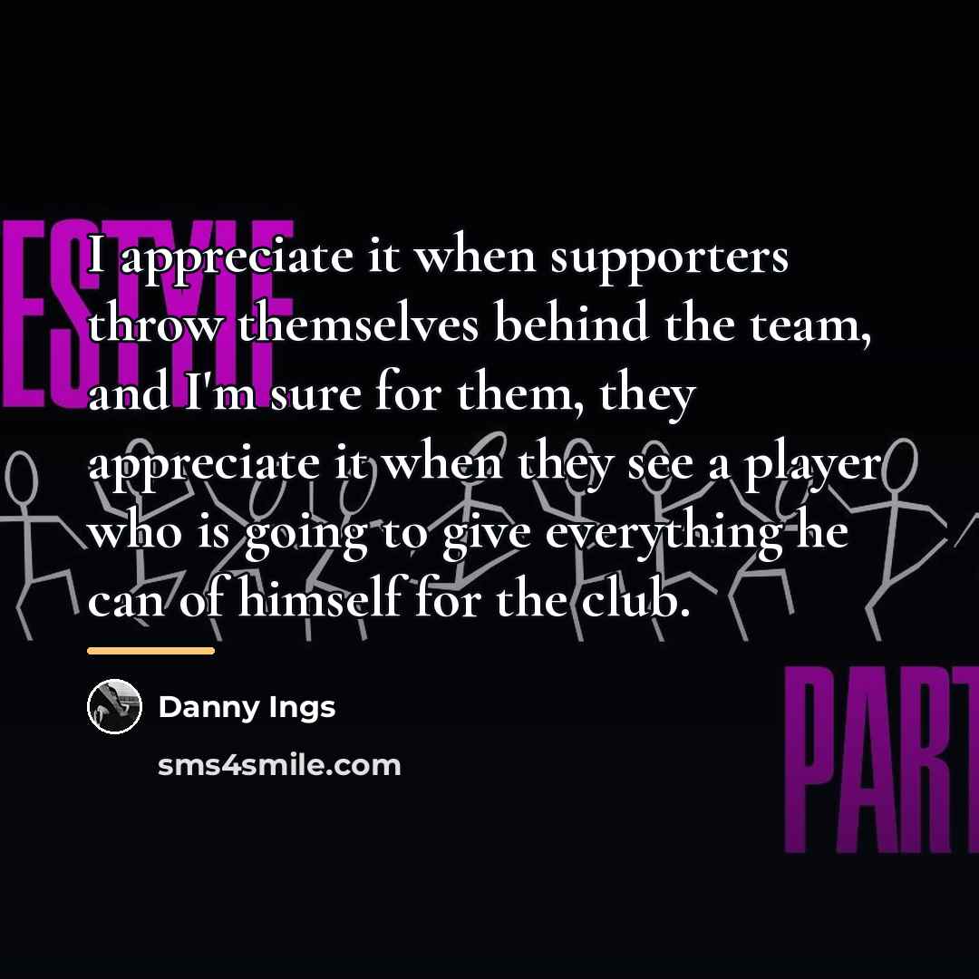 “I appreciate it when supporters throw themselves behind the team,…” quote by Danny Ings