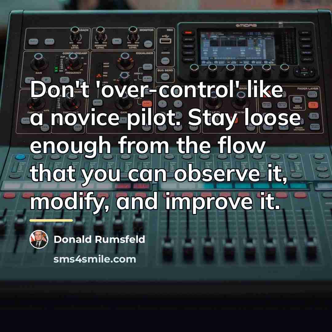 “Don't 'over-control' like a novice pilot. Stay loose enough from…” quote by Donald Rumsfeld