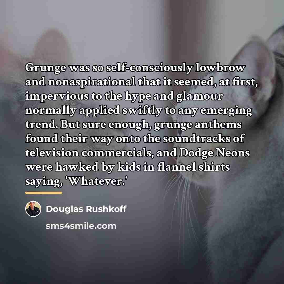 “Grunge was so self-consciously lowbrow and nonaspirational that it seemed,…” quote by Douglas Rushkoff