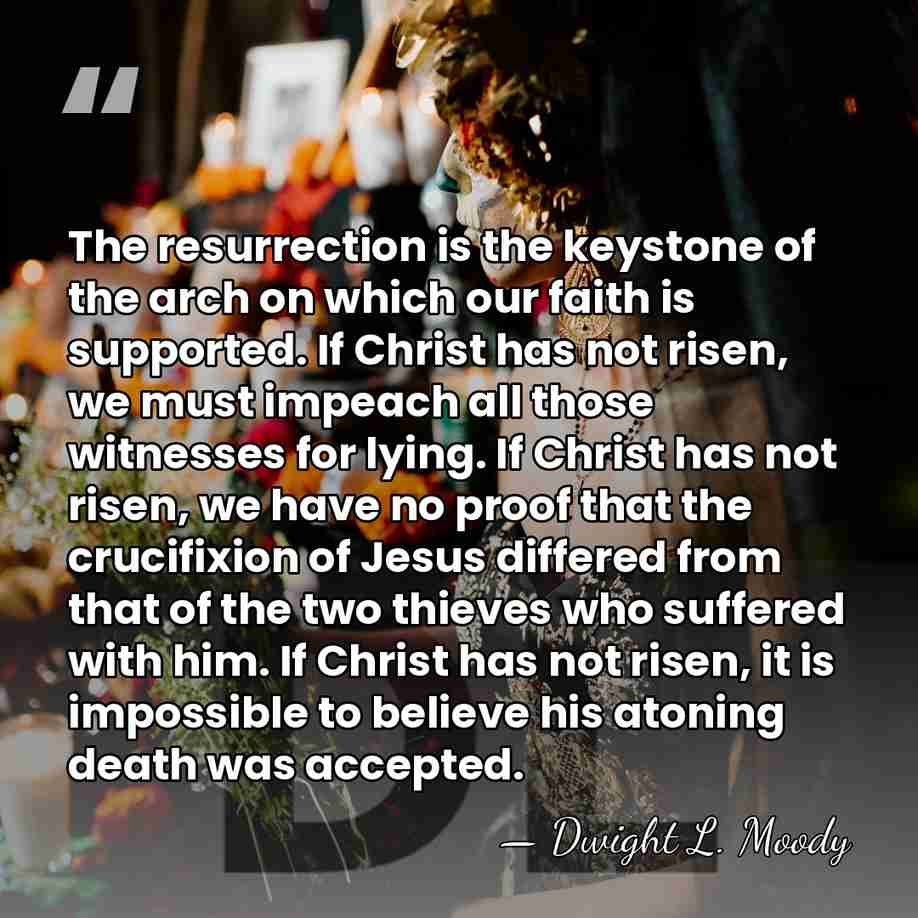 The resurrection is the keystone of the arch on which our faith&hellip; - Dwight L. Moody