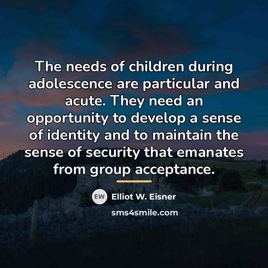 “The needs of children during adolescence are particular and acute.…” quote by Elliot W. Eisner