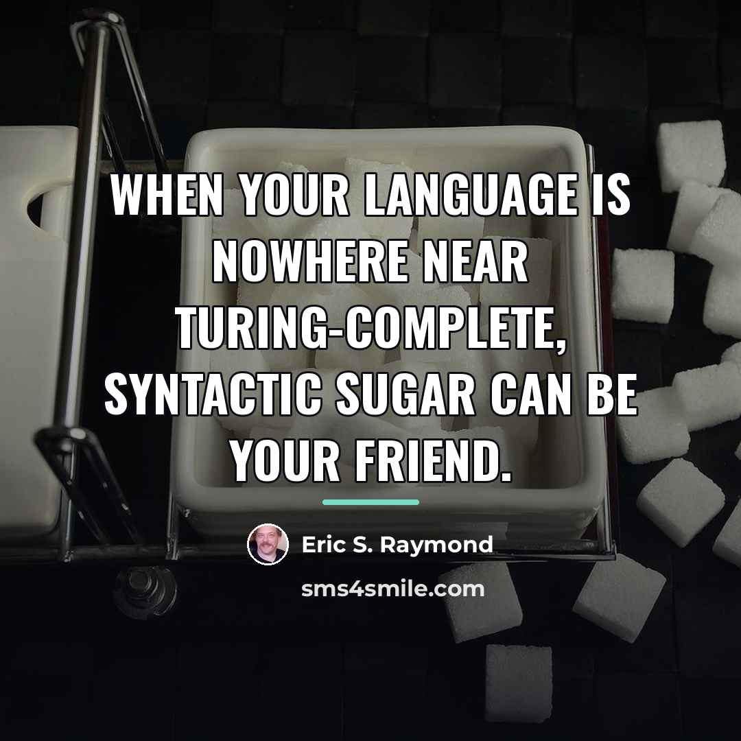 “When your language is nowhere near Turing-complete, syntactic sugar can…” quote by Eric S. Raymond