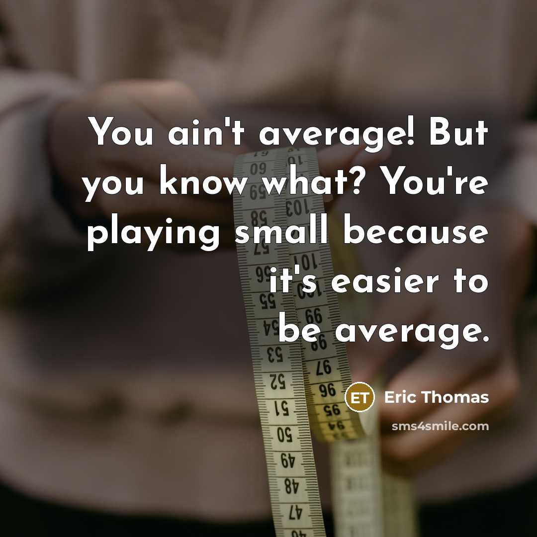 “You ain't average! But you know what? You're playing small…” quote by Eric Thomas