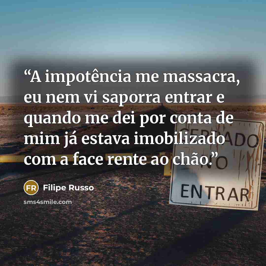 “A impotência me massacra, eu nem vi saporra entrar e quando me dei por conta de mim já estava imobilizado com a face rente ao chão.” quote by Filipe Russo