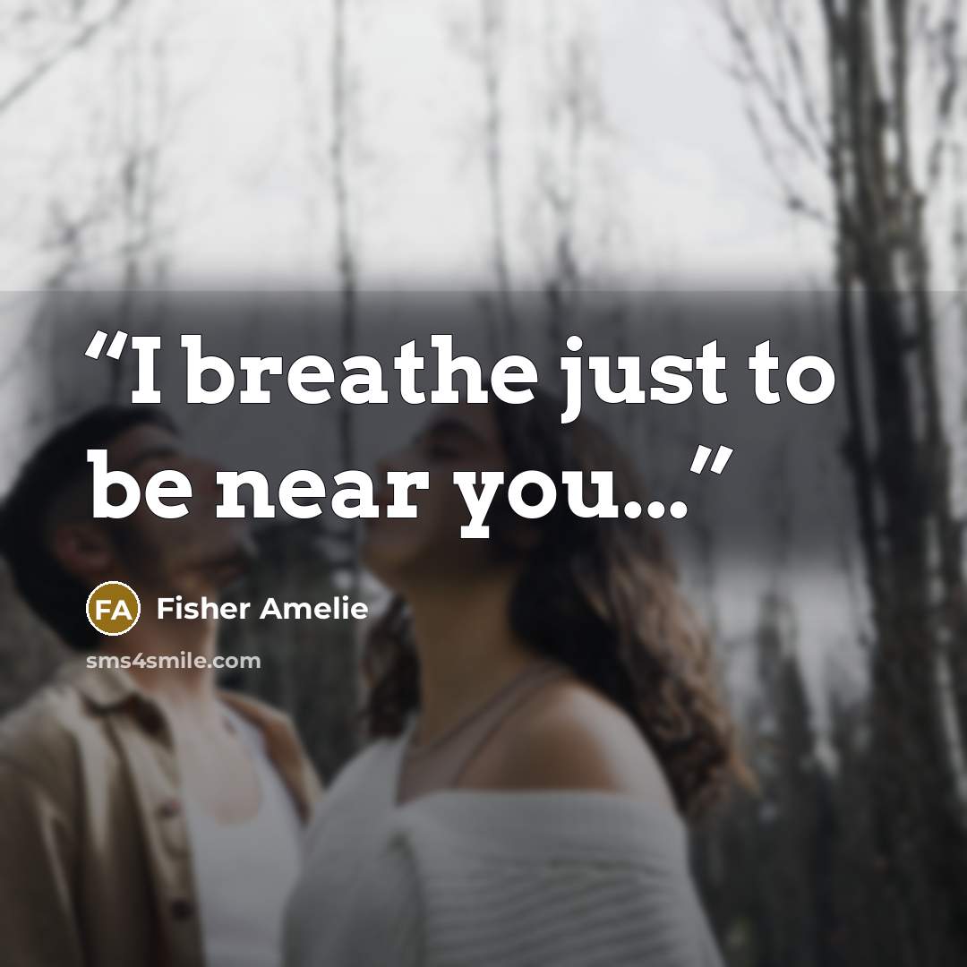 “I breathe just to be near you...” quote by Fisher Amelie