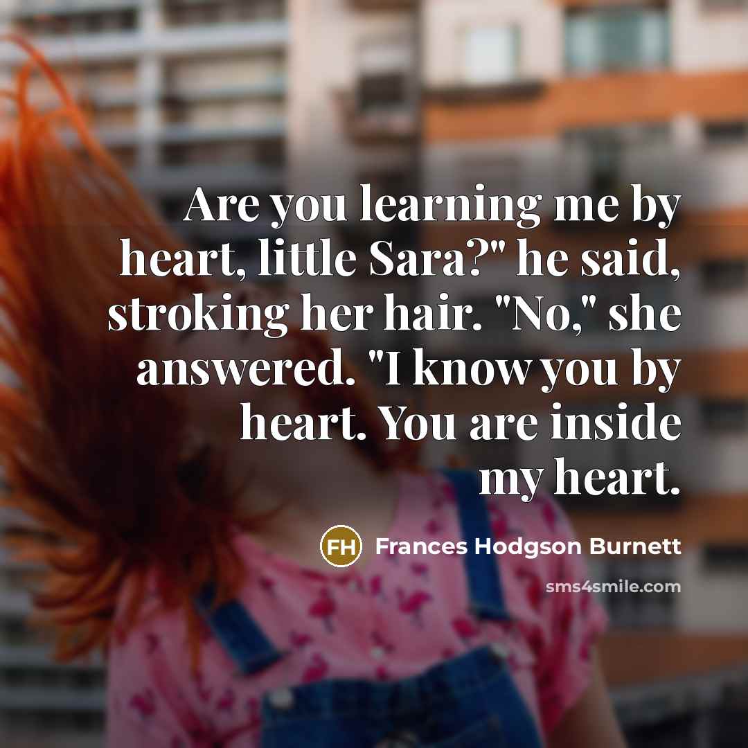 “Are you learning me by heart, little Sara?" he said,…” quote by Frances Hodgson Burnett