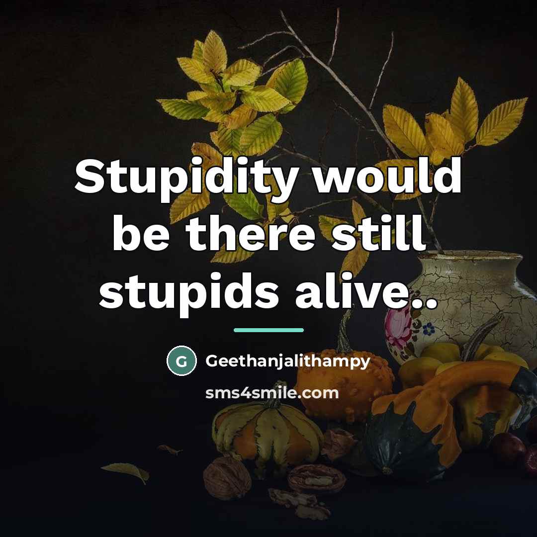 “Stupidity would be there still stupids alive..…” quote by Geethanjalithampy