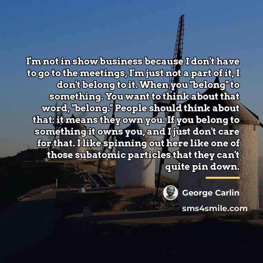 “I'm not in show business because I don't have to…” quote by George Carlin