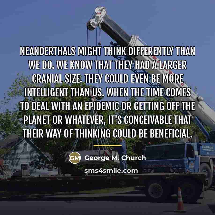 “Neanderthals might think differently than we do. We know that…” quote by George M. Church