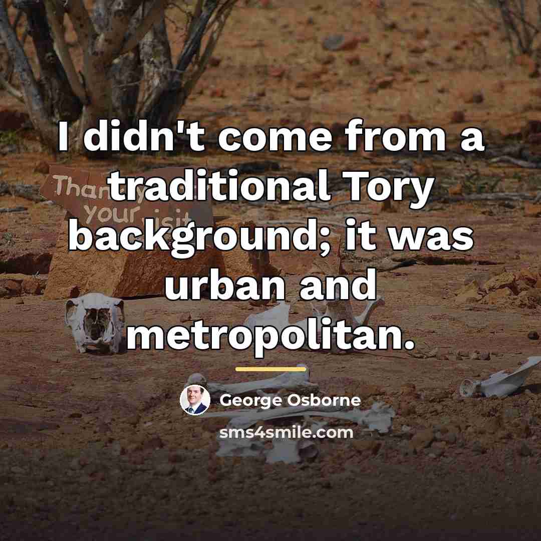 “I didn't come from a traditional Tory background; it was…” quote by George Osborne