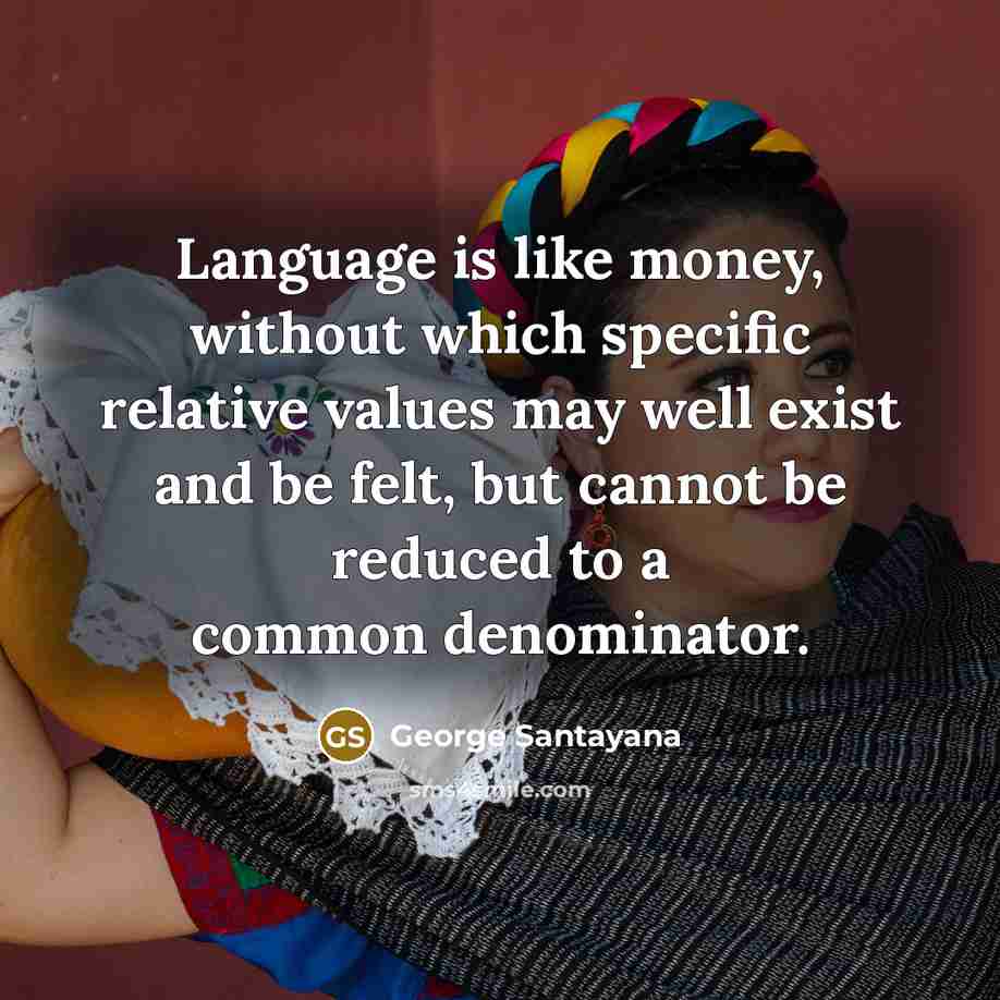 “Language is like money, without which specific relative values may…” quote by George Santayana