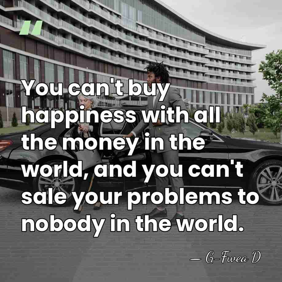 You can't buy happiness with all the money in the world, and&hellip; - G-Fwea D