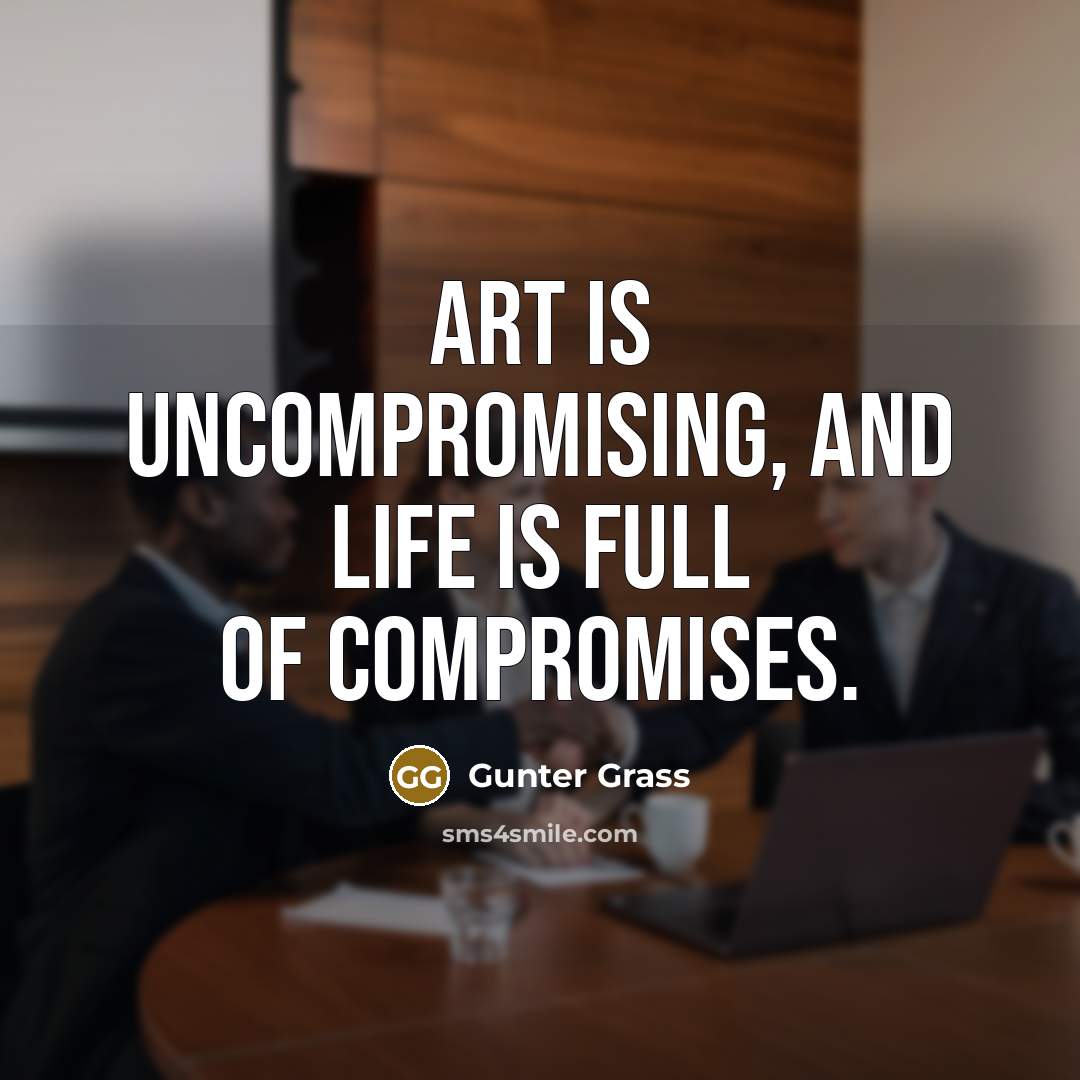 “Art is uncompromising, and life is full of compromises.…” quote by Gunter Grass