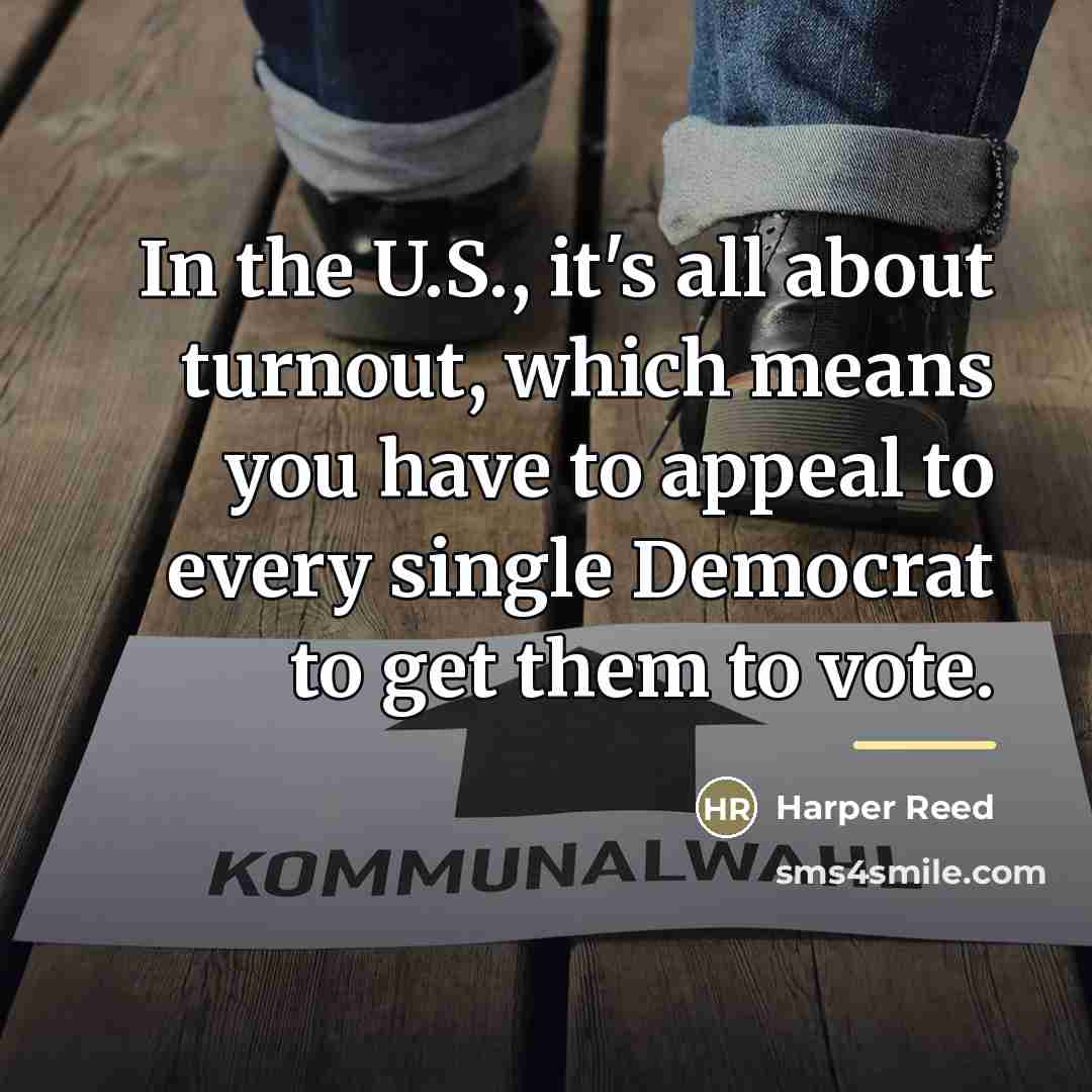 “In the U.S., it's all about turnout, which means you…” quote by Harper Reed