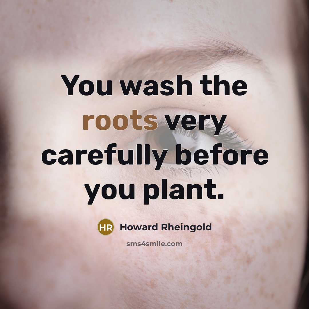 “You wash the roots very carefully before you plant.…” quote by Howard Rheingold