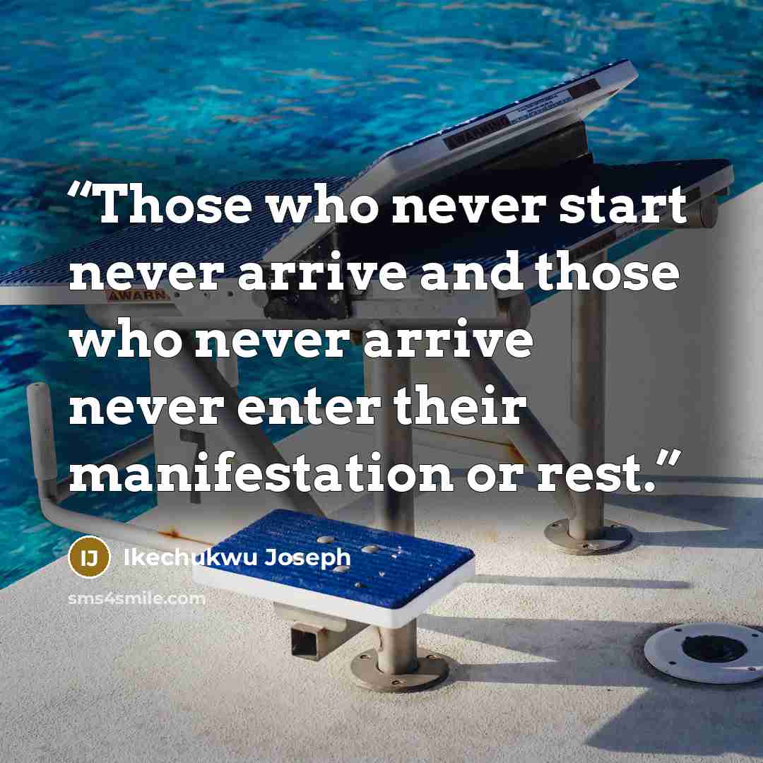 “Those who never start never arrive and those who never arrive never enter their manifestation or rest.” quote by Ikechukwu Joseph