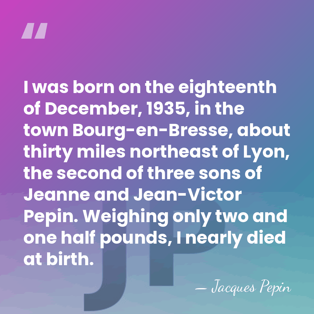 I was born on the eighteenth of December, 1935, in the town&hellip; - Jacques Pepin