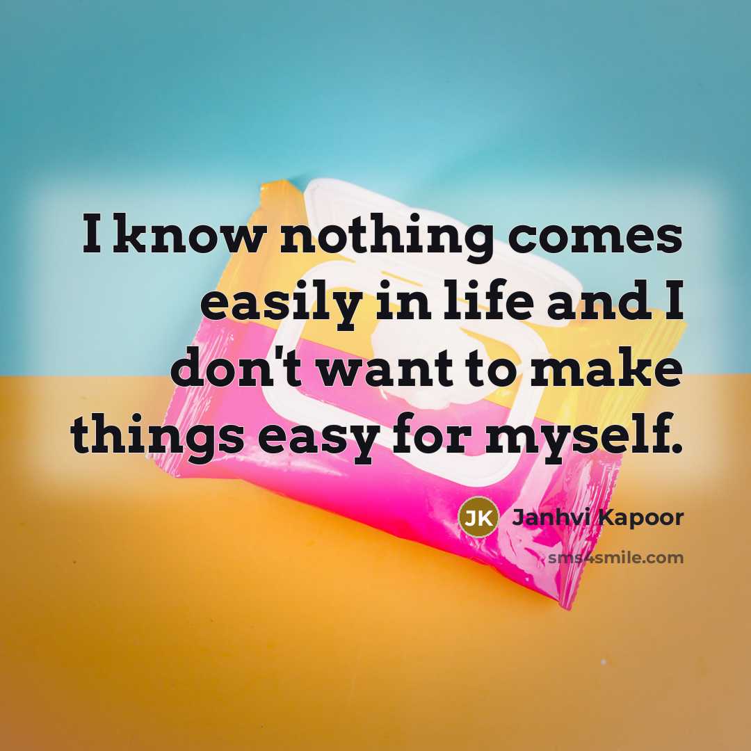 “I know nothing comes easily in life and I don't…” quote by Janhvi Kapoor