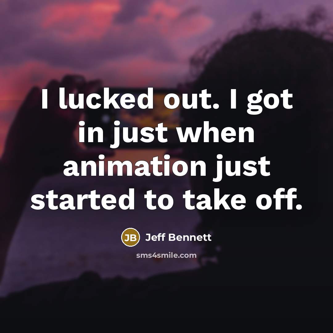 “I lucked out. I got in just when animation just…” quote by Jeff Bennett