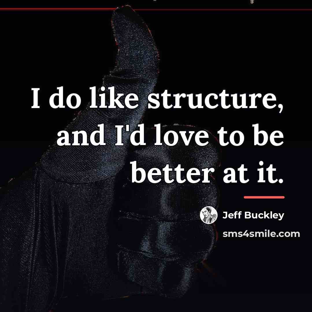 “I do like structure, and I'd love to be better…” quote by Jeff Buckley