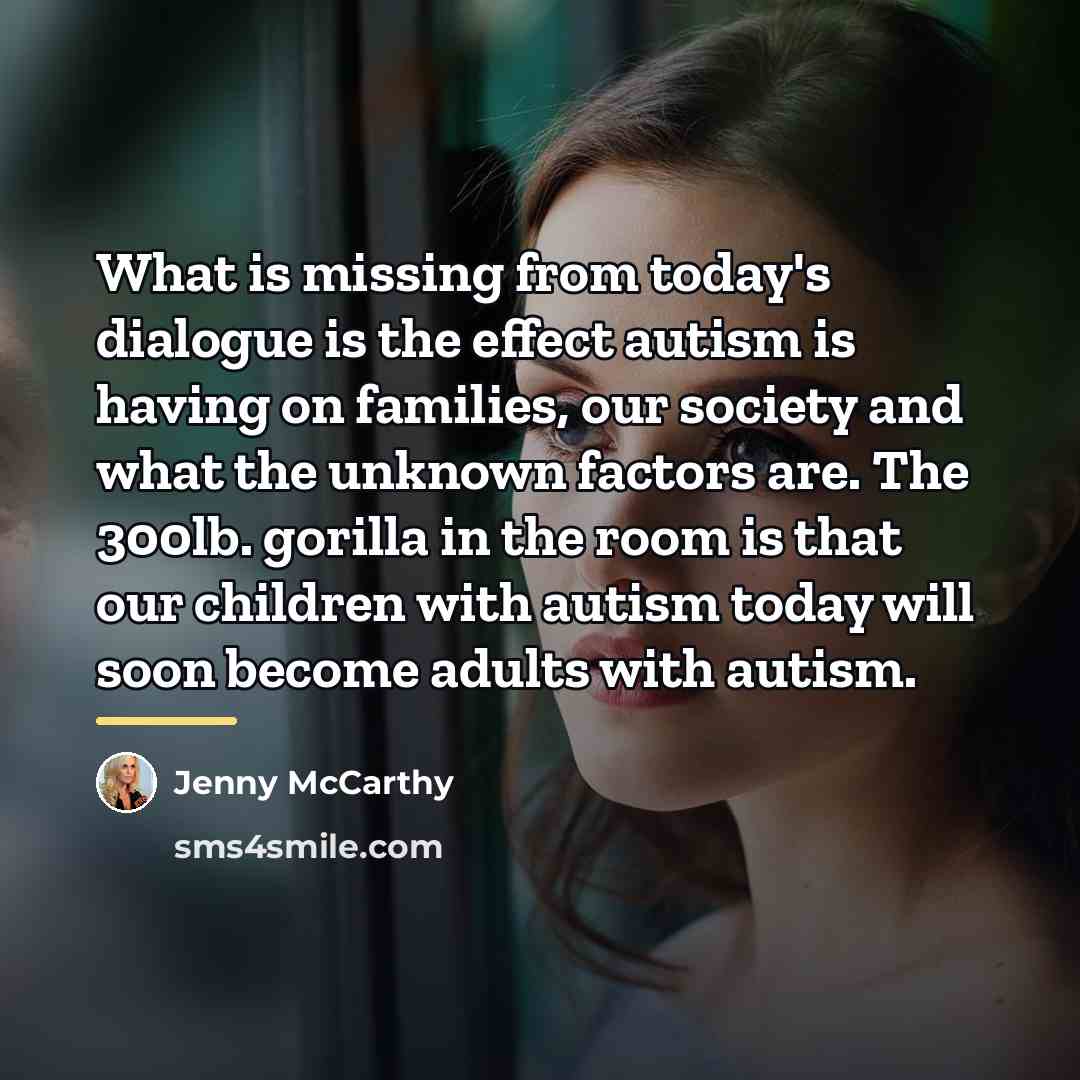 “What is missing from today's dialogue is the effect autism…” quote by Jenny McCarthy