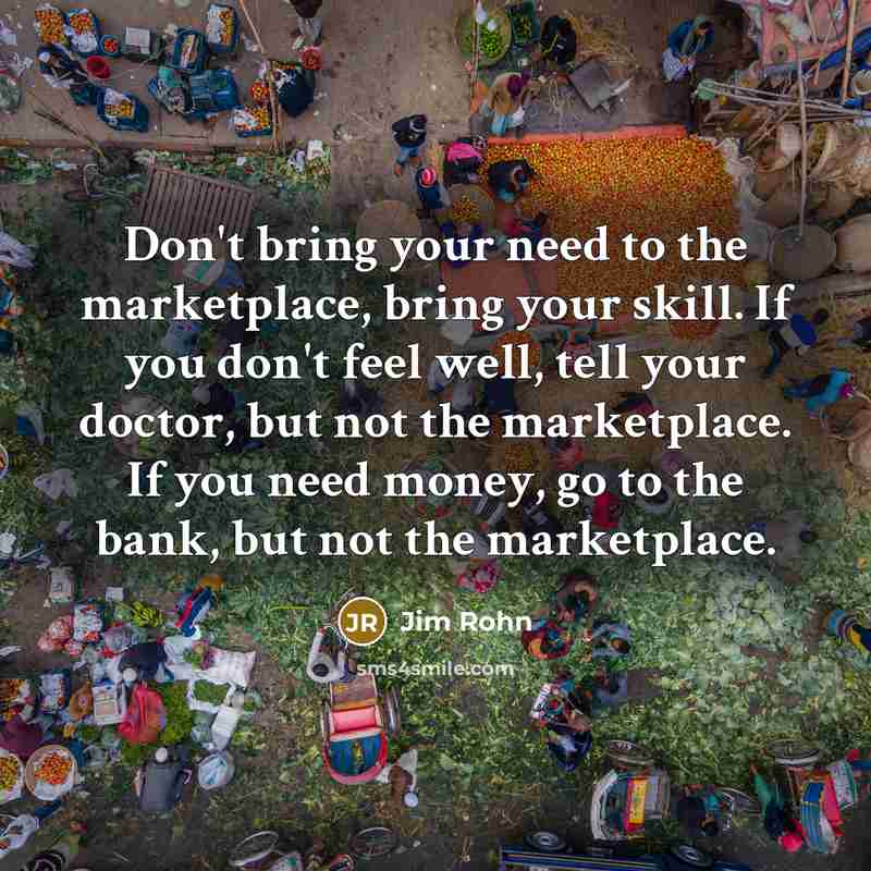“Don't bring your need to the marketplace, bring your skill.…” quote by Jim Rohn