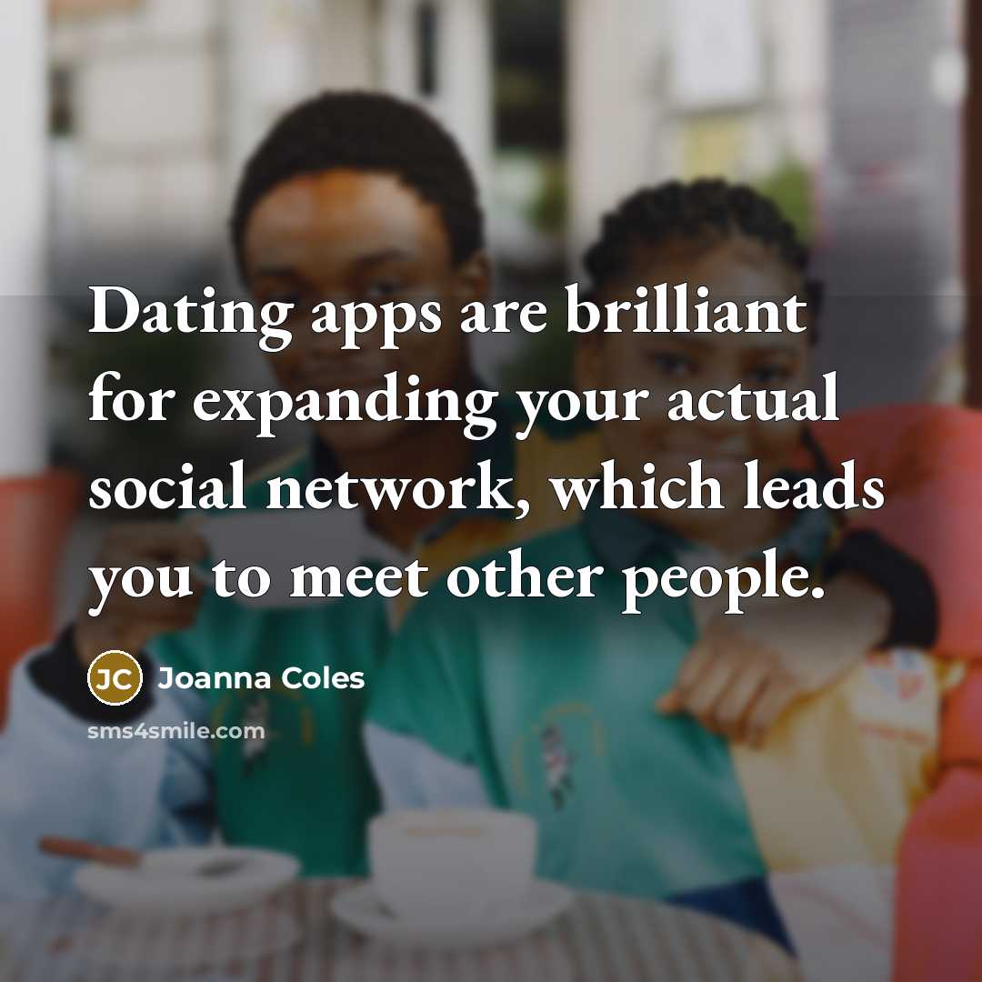 “Dating apps are brilliant for expanding your actual social network,…” quote by Joanna Coles