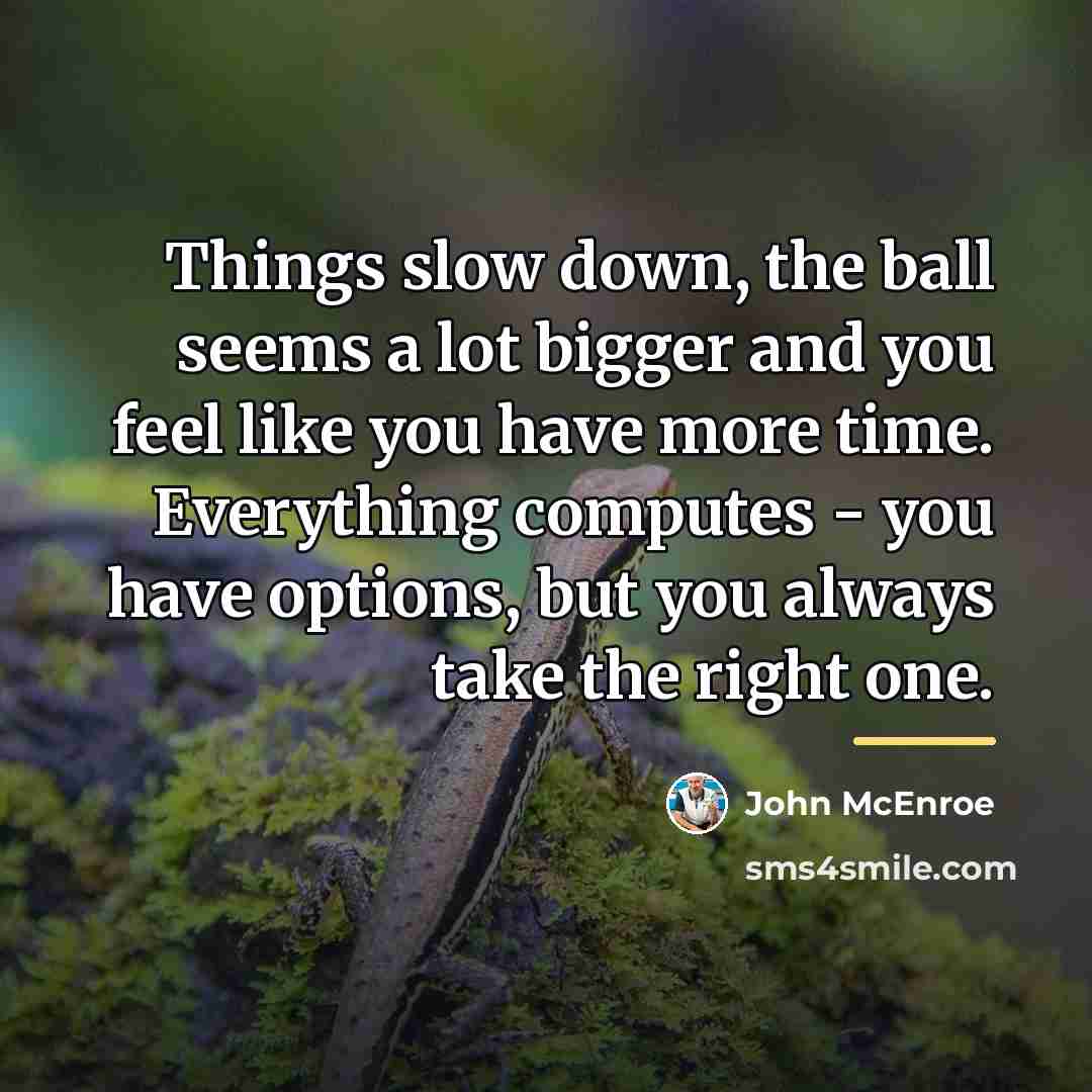 “Things slow down, the ball seems a lot bigger and…” quote by John McEnroe