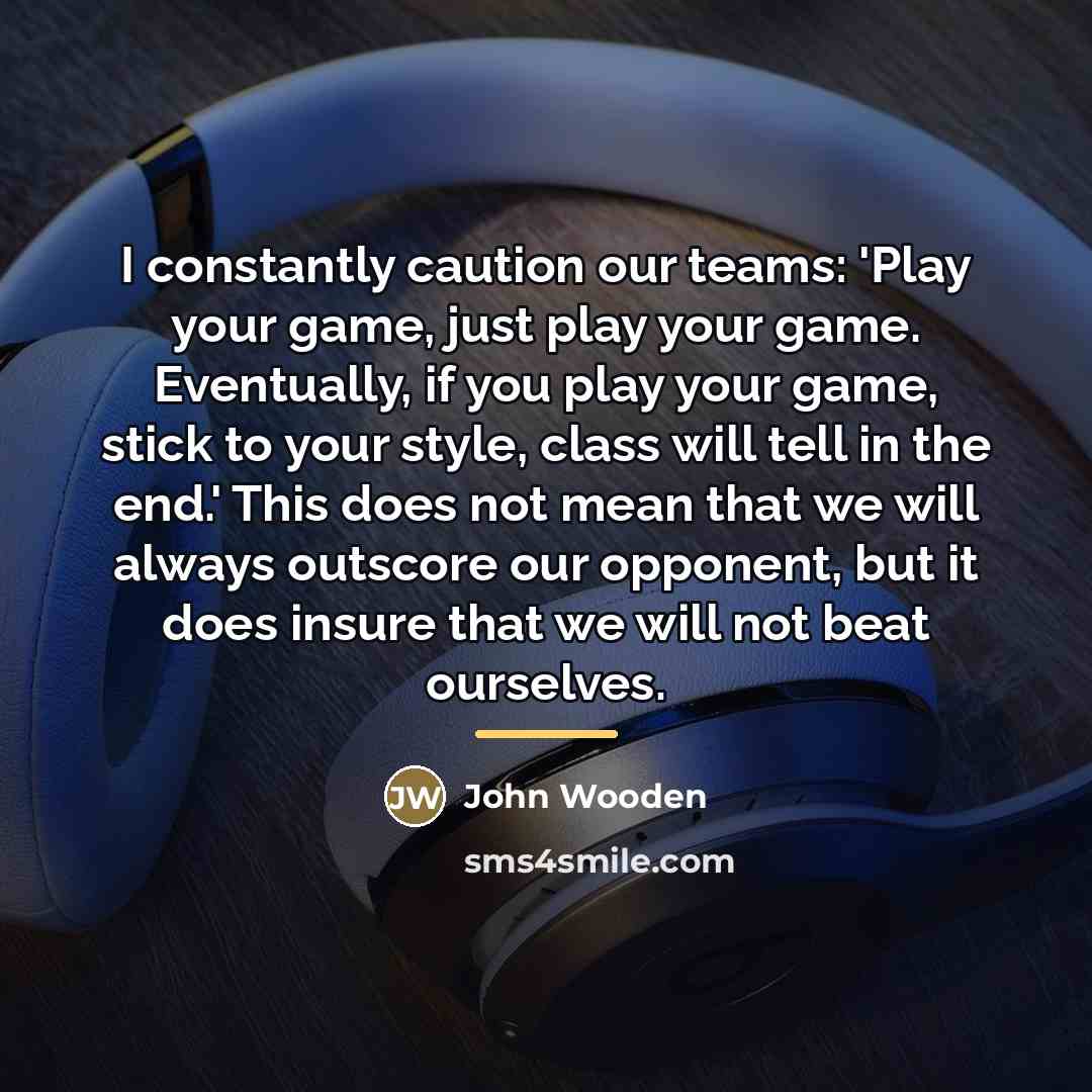 “I constantly caution our teams: 'Play your game, just play…” quote by John Wooden