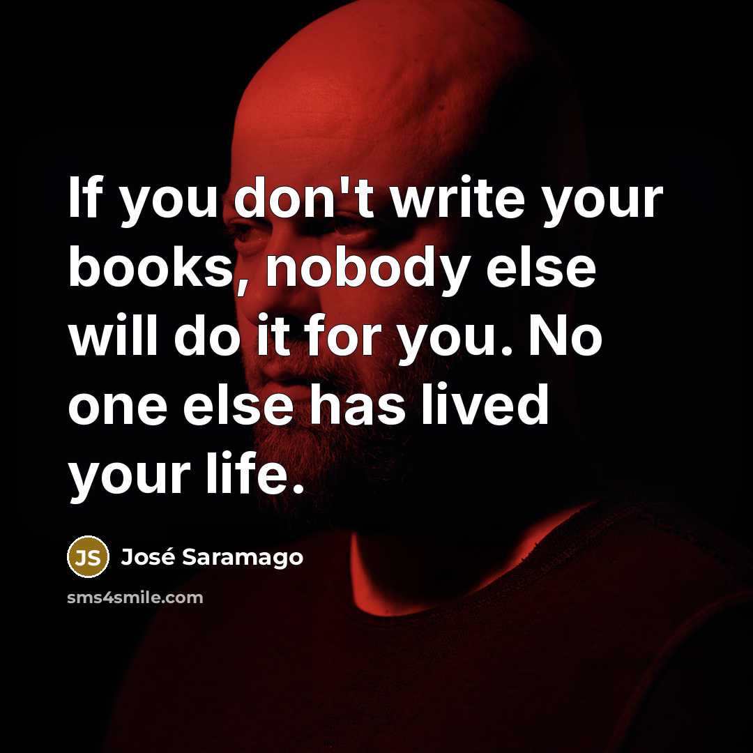 “If you don't write your books, nobody else will do…” quote by Jose Saramago