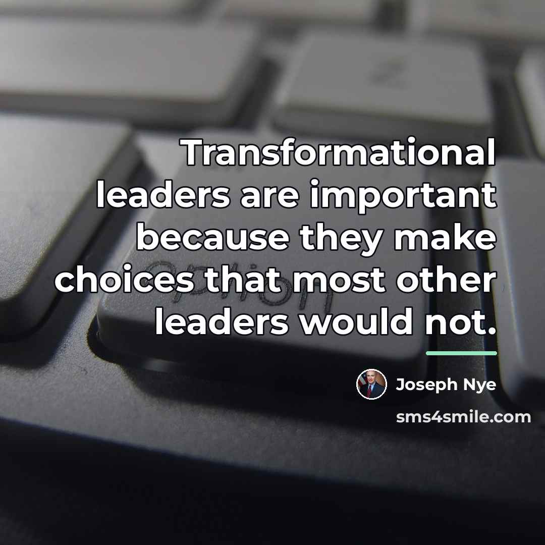 “Transformational leaders are important because they make choices that most…” quote by Joseph Nye