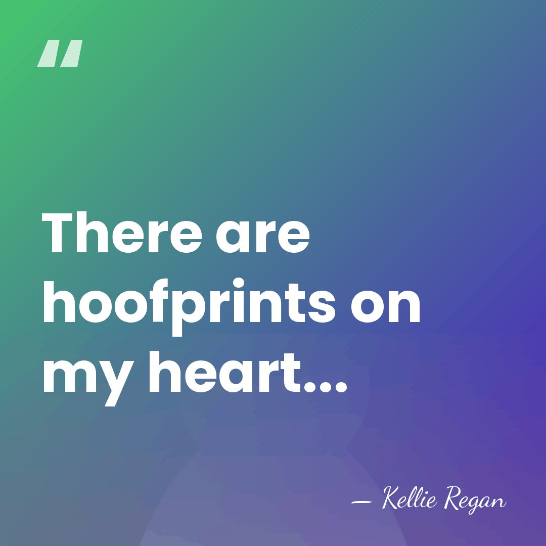 There are hoofprints on my heart... - Kellie Regan