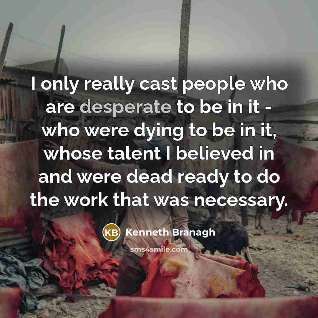 “I only really cast people who are desperate to be…” quote by Kenneth Branagh
