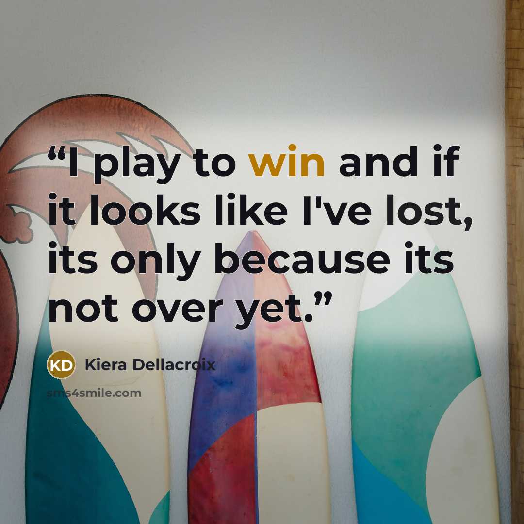 “I play to win and if it looks like I've lost, its only because its not over yet.” quote by Kiera Dellacroix