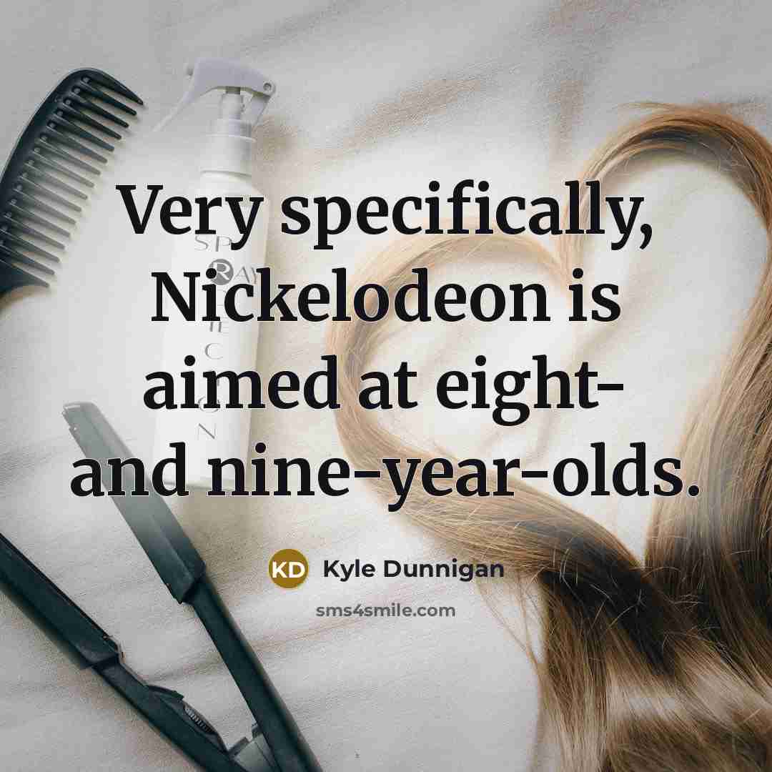 “Very specifically, Nickelodeon is aimed at eight- and nine-year-olds.…” quote by Kyle Dunnigan