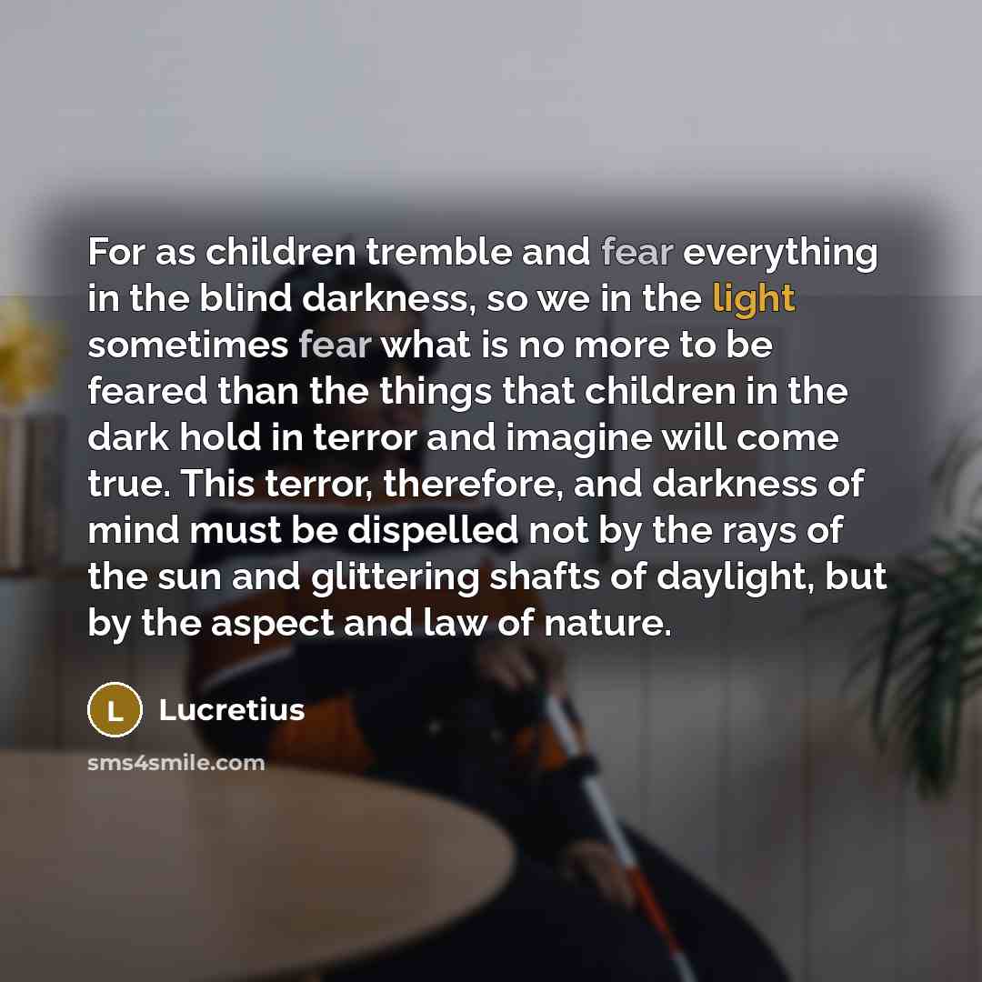 “For as children tremble and fear everything in the blind…” quote by Lucretius
