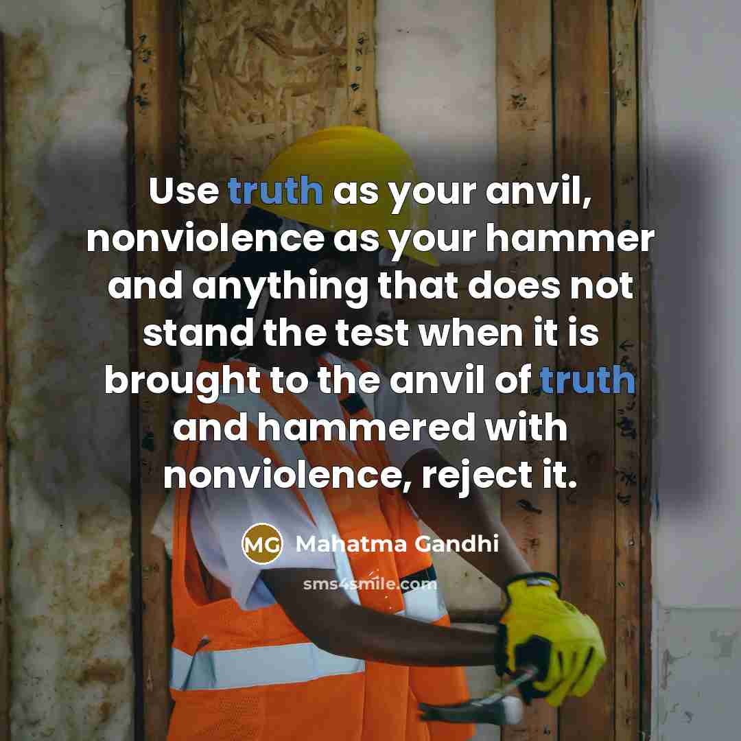 “Use truth as your anvil, nonviolence as your hammer and…” quote by Mahatma Gandhi