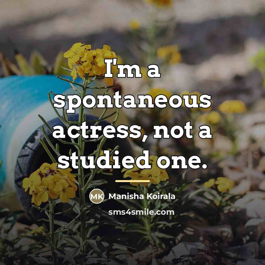 “I'm a spontaneous actress, not a studied one.…” quote by Manisha Koirala